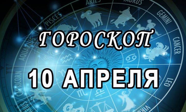 Гороскоп на 10 апреля